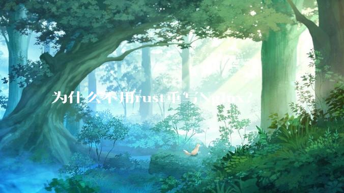 为什么不用rust重写Nginx？