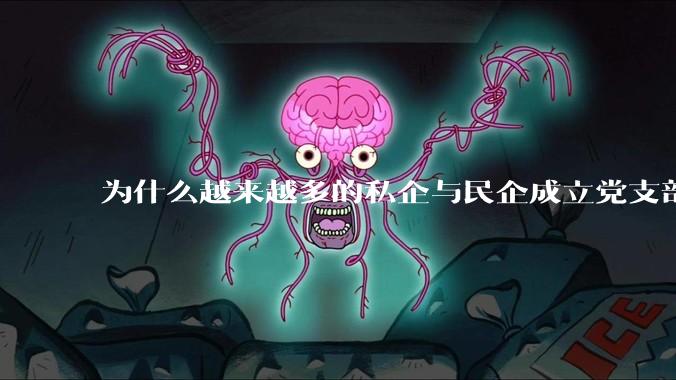 为什么越来越多的私企与民企成立党支部？