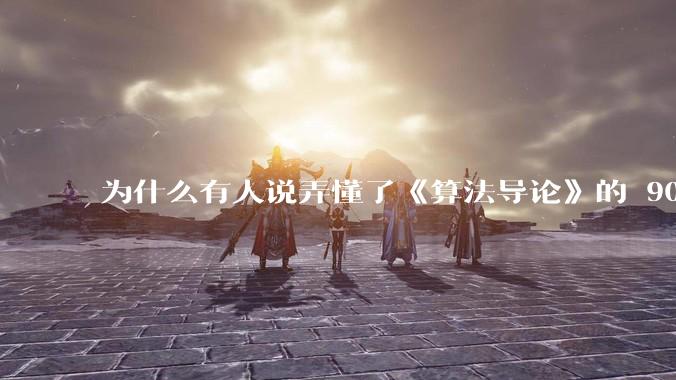 为什么有人说弄懂了《算法导论》的 90%，就超越了 90%的程序员？