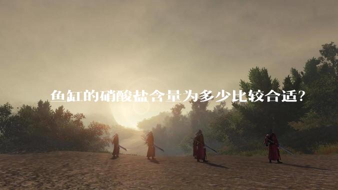 鱼缸的硝酸盐含量为多少比较合适？