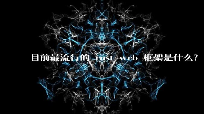 目前最流行的 rust web 框架是什么？