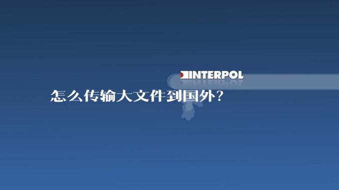 怎么传输大文件到国外？