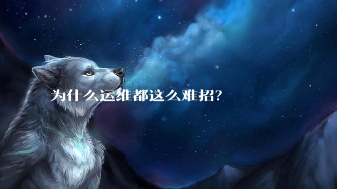 为什么运维都这么难招？