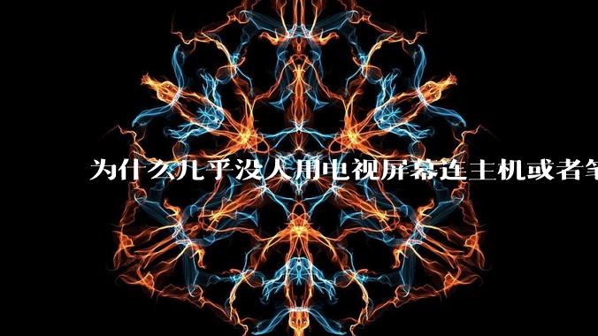 为什么几乎没人用电视屏幕连主机或者笔记本当显示器？