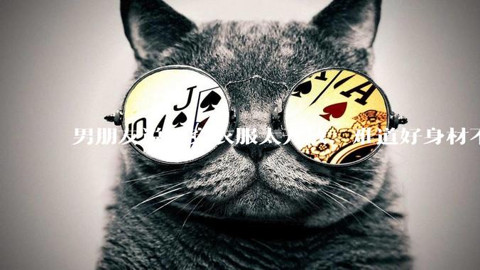 男朋友说我穿衣服太开放，难道好身材不应该显示出来吗？