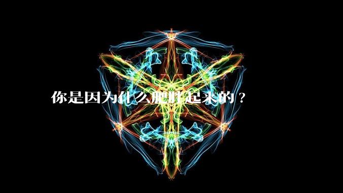 你是因为什么肥胖起来的?