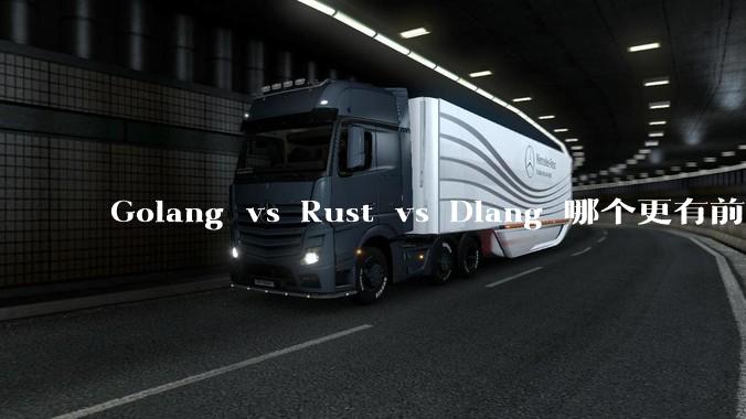 Golang vs Rust vs Dlang 哪个更有前途，哪位大牛这 3 门语言都用过？