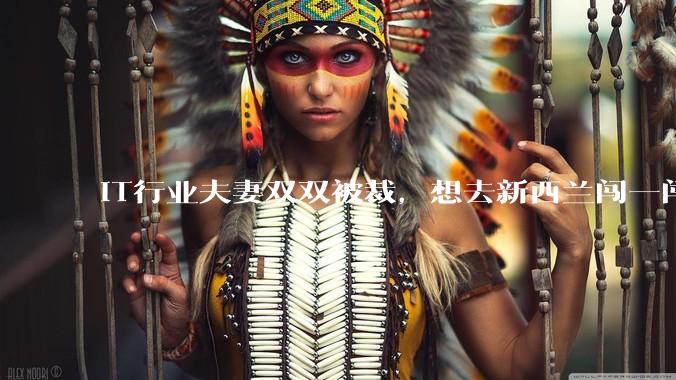 IT行业夫妻双双被裁，想去新西兰闯一闯可以吗？