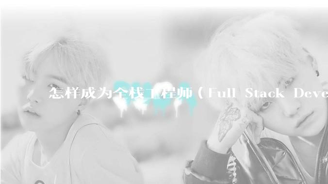 怎样成为全栈工程师（Full Stack Developer）？