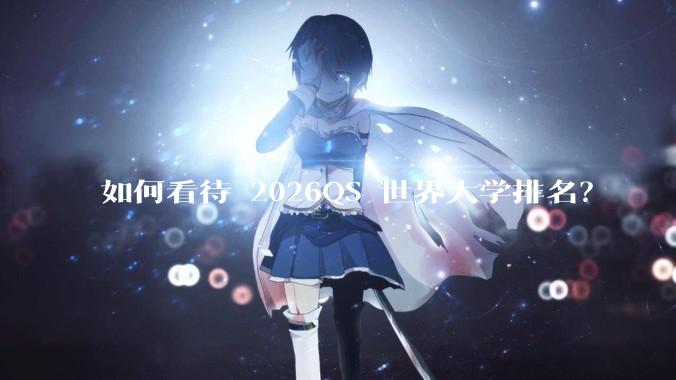 如何看待 2026QS 世界大学排名？