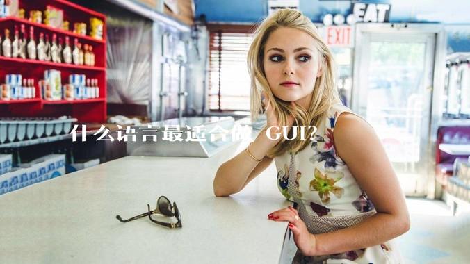 什么语言最适合做 GUI？