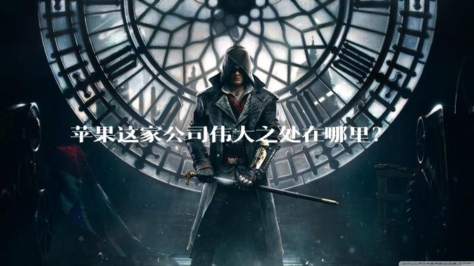苹果这家公司伟大之处在哪里？