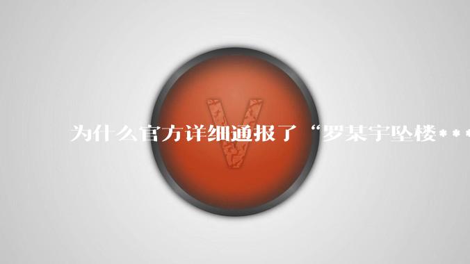 为什么官方详细通报了“罗某宇坠楼***”，还有很多人不信？