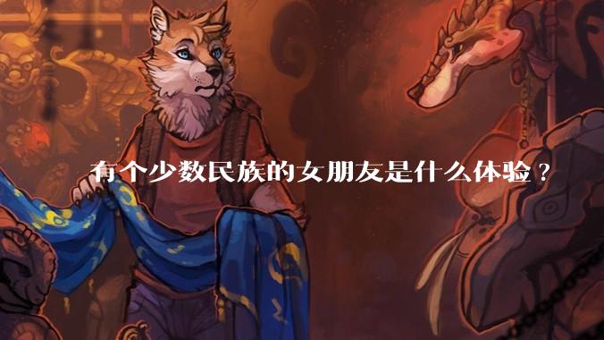 有个少数民族的女朋友是什么体验?