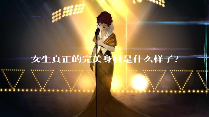 女生真正的完美身材是什么样子？