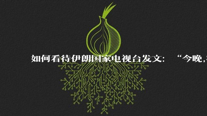 如何看待伊朗国家电视台发文：“今晚,将会发生一件大事,让世界铭记几个世纪。”？