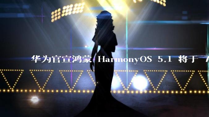 华为官宣鸿蒙 HarmonyOS 5.1 将于 7 月开启升级，对此你怎么看？会选择第一时间升级吗？