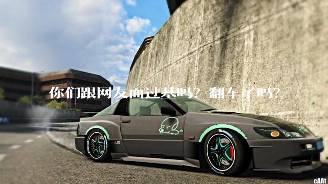 你们跟网友面过基吗？翻车了吗？