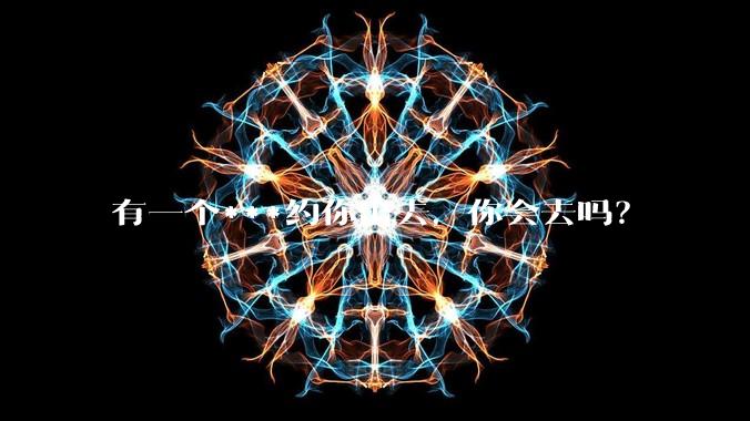 有一个***约你出去，你会去吗？