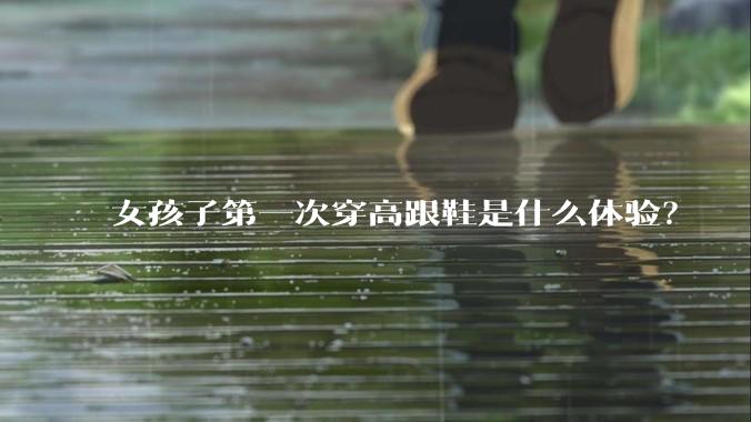 女孩子第一次穿高跟鞋是什么体验？