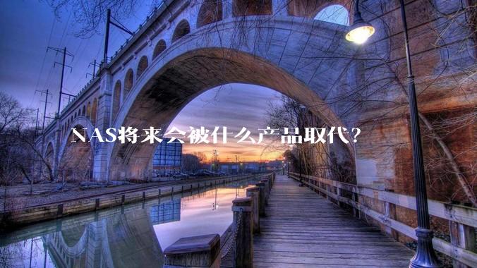NAS将来会被什么产品取代？