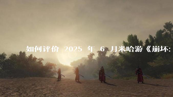 如何评价 2025 年 6 月米哈游《崩坏：星穹铁道》前瞻直播「因为太阳将要毁伤」？
