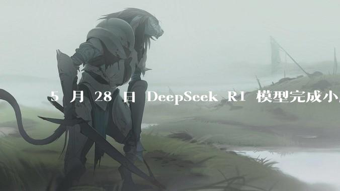 5 月 28 日 DeepSeek R1 模型完成小版本试升级并开源，具体有哪些提升？使用体验如何？