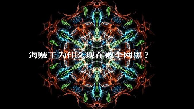 海贼王为什么现在被全网黑?