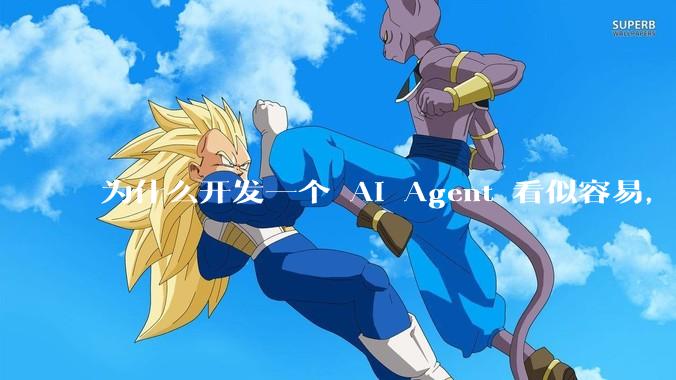 为什么开发一个 AI Agent 看似容易，但真正让它「好用」却如此困难？技术瓶颈主要在哪里？