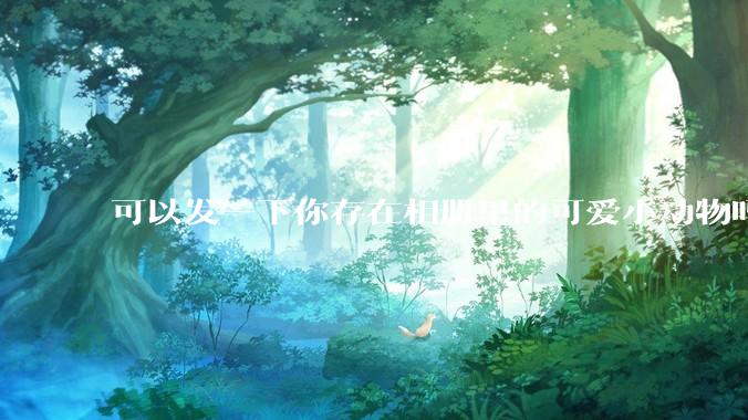 可以发一下你存在相册里的可爱小动物吗？