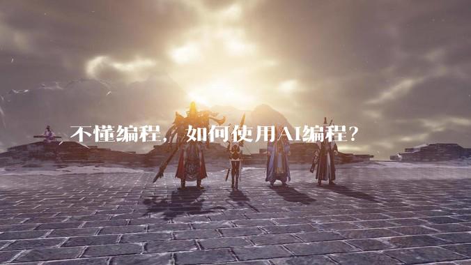 不懂编程，如何使用AI编程？