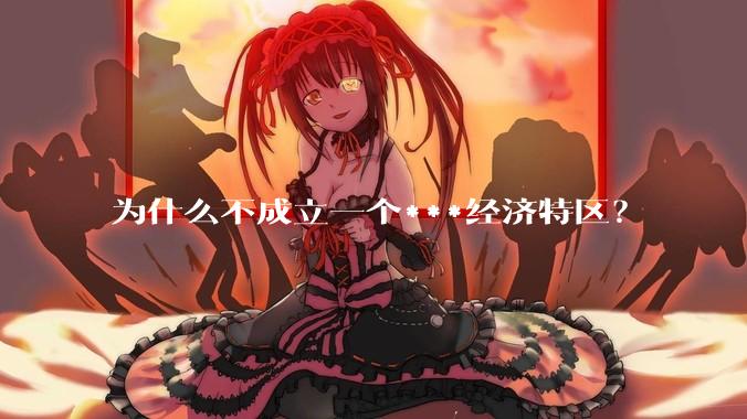 为什么不成立一个***经济特区？
