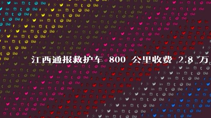 江西通报救护车 800 公里收费 2.8 万「不合理，暂停医院转运服务」，该医院要承担怎样的法律责任？