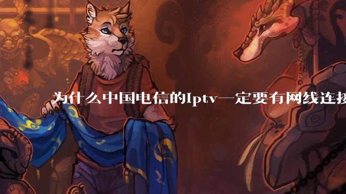 为什么中国电信的iptv一定要有网线连接！？