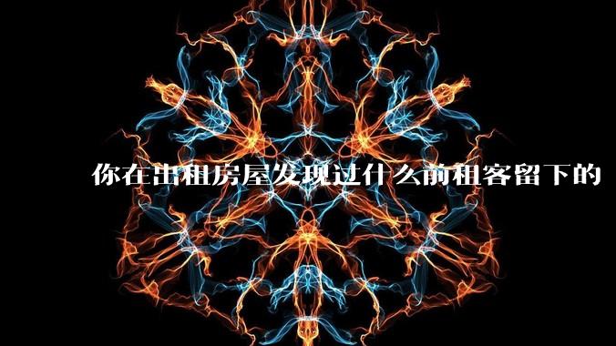 你在出租房屋发现过什么前租客留下的“宝藏”？