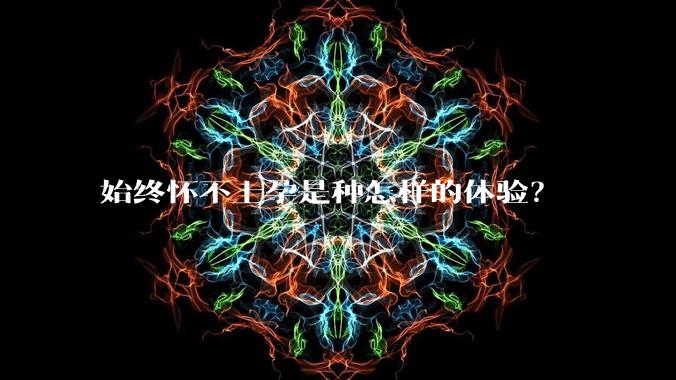 始终怀不上孕是种怎样的体验？