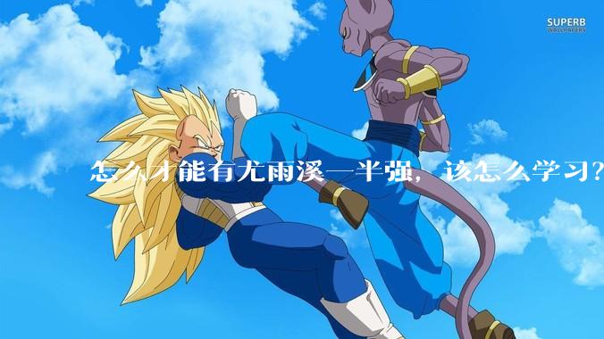 怎么才能有尤雨溪一半强，该怎么学习？