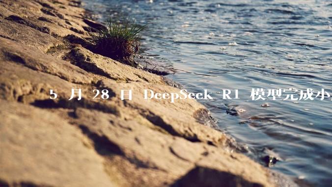5 月 28 日 DeepSeek R1 模型完成小版本试升级并开源，具体有哪些提升？使用体验如何？