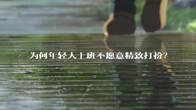 为何年轻人上班不愿意精致打扮？