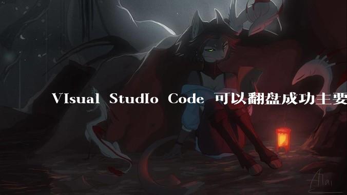 Visual Studio Code 可以翻盘成功主要是因为什么？
