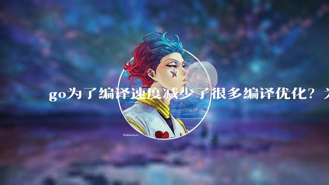 go为了编译速度减少了很多编译优化？为什么不能提供优化编译模式来提升运行效率？是太懒还是另有隐情？