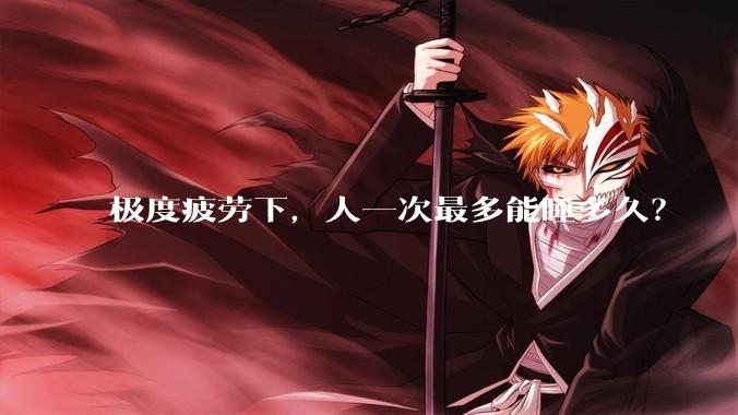极度疲劳下，人一次最多能睡多久？