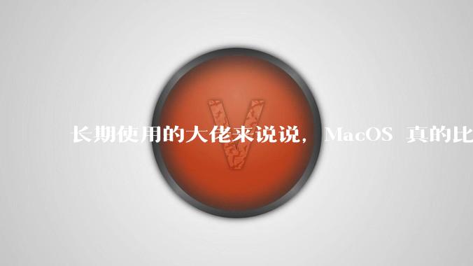长期使用的大佬来说说，MacOS 真的比 Windows 稳定吗？