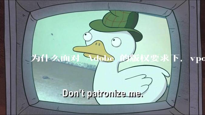 为什么面对 Adobe 的版权要求下，vposy 大神还能从容不迫？