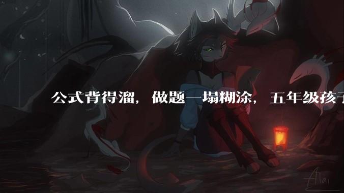 公式背得溜，做题一塌糊涂，五年级孩子数学不是很好，尤其图形方面，该怎么提升？