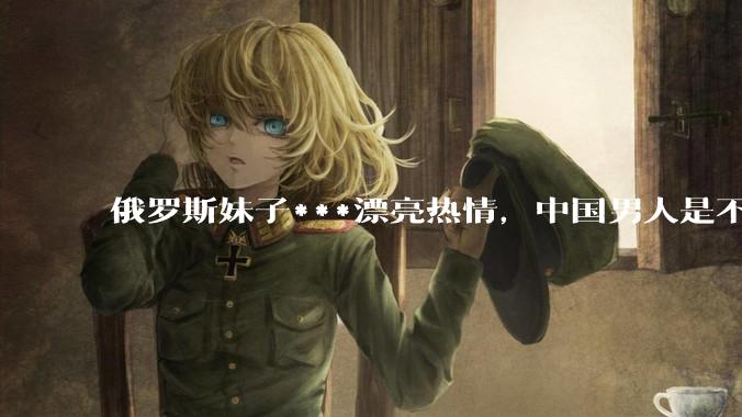 俄罗斯妹子***漂亮热情，中国男人是不是很喜欢娶？