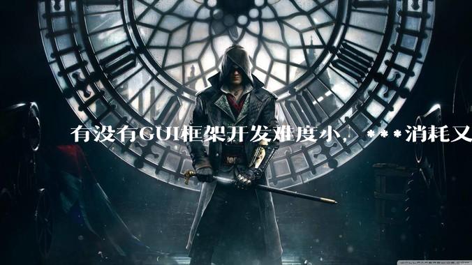有没有GUI框架开发难度小，***消耗又不多，而且又跨平台？
