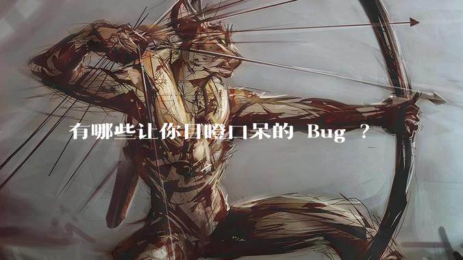 有哪些让你目瞪口呆的 Bug ？