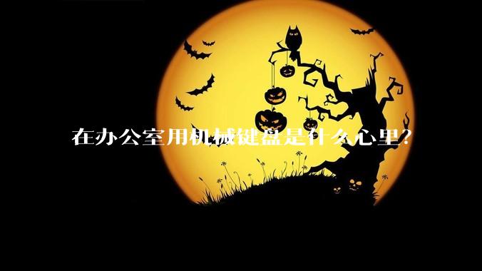 在办公室用机械键盘是什么心里？