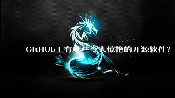 GitHUb上有哪些令人惊艳的开源软件？